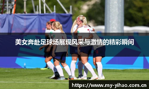 美女奔赴足球场展现风采与激情的精彩瞬间